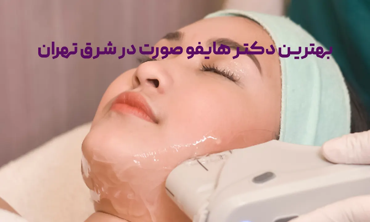 بهترین دکتر هایفو صورت و بدن در شرق تهران