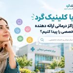 با کلینیک گرد چطور مراکز درمانی ارائه‌ دهنده خدمات تخصصی را پیدا کنیم؟