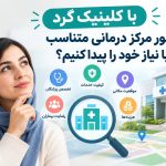 با کلینیک گرد چطور مرکز درمانی متناسب با نیاز خود را پیدا کنیم؟