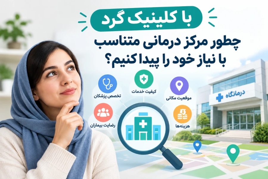 با کلینیک گرد چطور مرکز درمانی متناسب با نیاز خود را پیدا کنیم؟